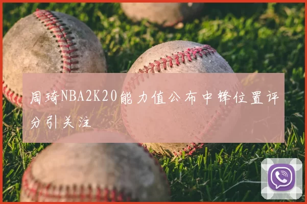 周琦NBA2K20能力值公布中锋位置评分引关注