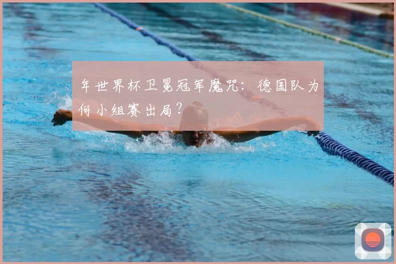 年世界杯卫冕冠军魔咒：德国队为何小组赛出局？