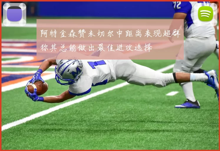阿特金森赞米切尔中距离表现超群称其总能做出最佳进攻选择