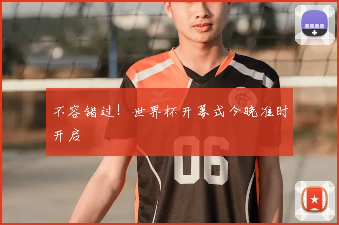 不容错过！世界杯开幕式今晚准时开启
