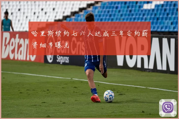 哈里斯续约七六人达成三年合约薪资细节曝光