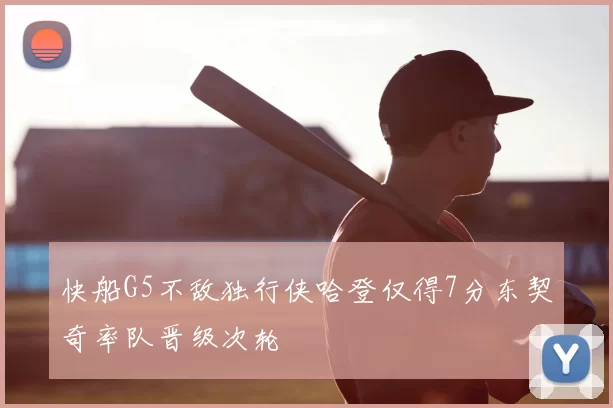 快船G5不敌独行侠哈登仅得7分东契奇率队晋级次轮