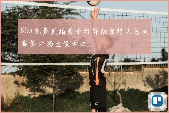 NBA免费直播勇士对阵凯尔特人总决赛第六场全场回放