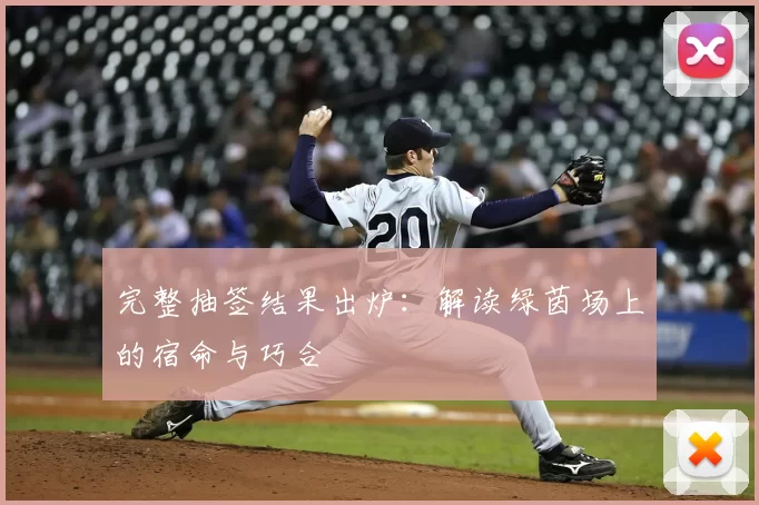完整抽签结果出炉:解读绿茵场上的宿命与巧合
