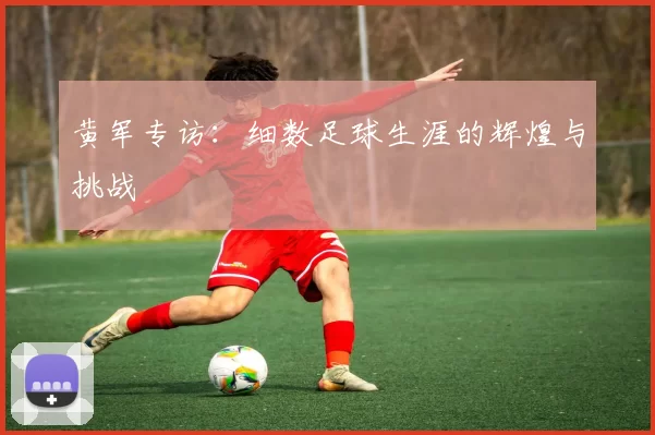 黄军专访:细数足球生涯的辉煌与挑战