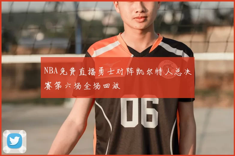 NBA免费直播勇士对阵凯尔特人总决赛第六场全场回放