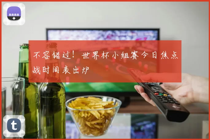不容错过！世界杯小组赛今日焦点战时间表出炉