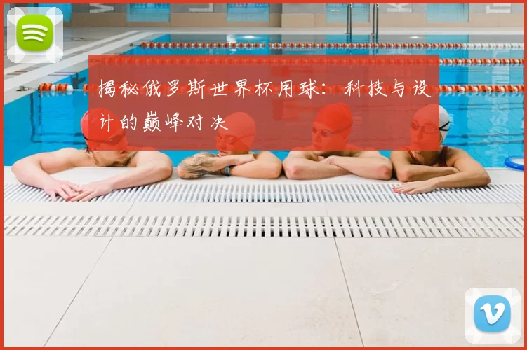 揭秘俄罗斯世界杯用球:科技与设计的巅峰对决