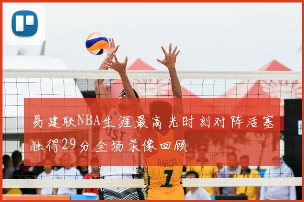 易建联NBA生涯最高光时刻对阵活塞独得29分全场录像回顾