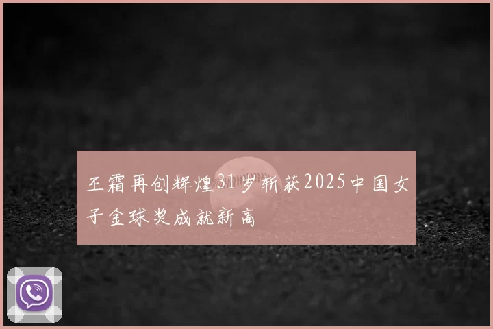 王霜再创辉煌31岁斩获2025中国女子金球奖成就新高