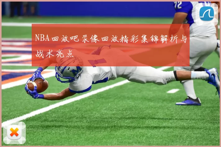 NBA回放吧录像回放精彩集锦解析与战术亮点