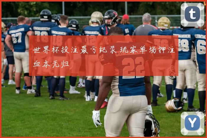 世界杯投注最亏纪录 玩家单场押注血本无归