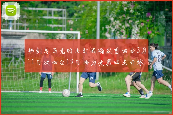 热刺与马竞对决时间确定首回合3月11日次回合19日均为凌晨四点开球