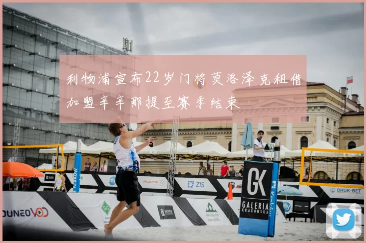 利物浦宣布22岁门将莫洛泽克租借加盟辛辛那提至赛季结束