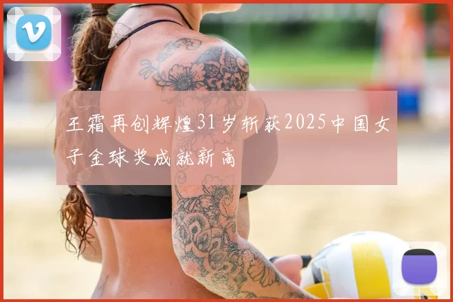 王霜再创辉煌31岁斩获2025中国女子金球奖成就新高