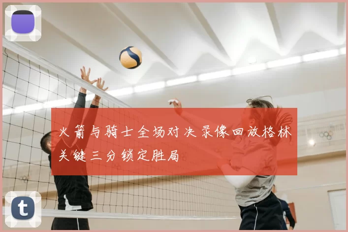 火箭与骑士全场对决录像回放格林关键三分锁定胜局