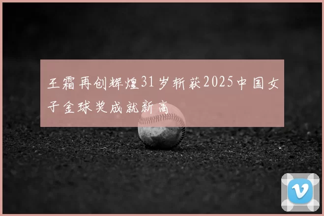 王霜再创辉煌31岁斩获2025中国女子金球奖成就新高