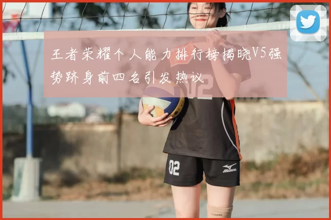 王者荣耀个人能力排行榜揭晓V5强势跻身前四名引发热议