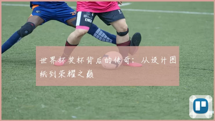 世界杯奖杯背后的传奇:从设计图纸到荣耀之巅