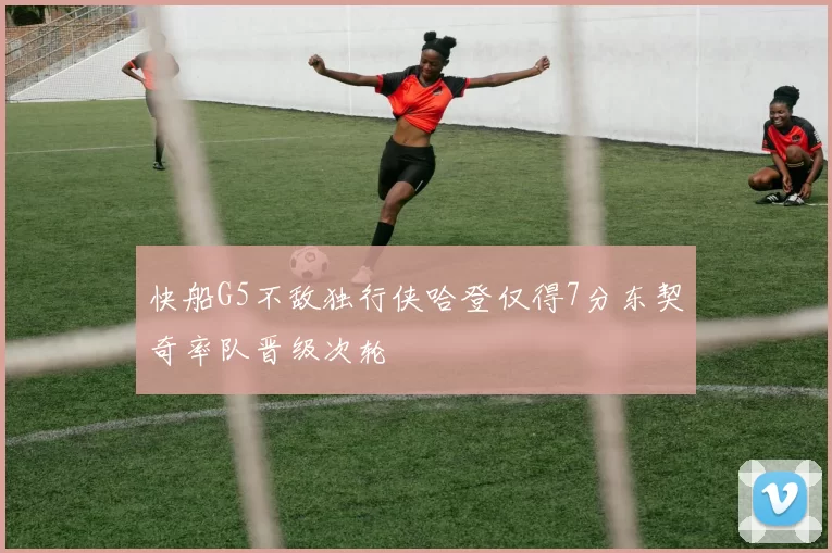 快船G5不敌独行侠哈登仅得7分东契奇率队晋级次轮