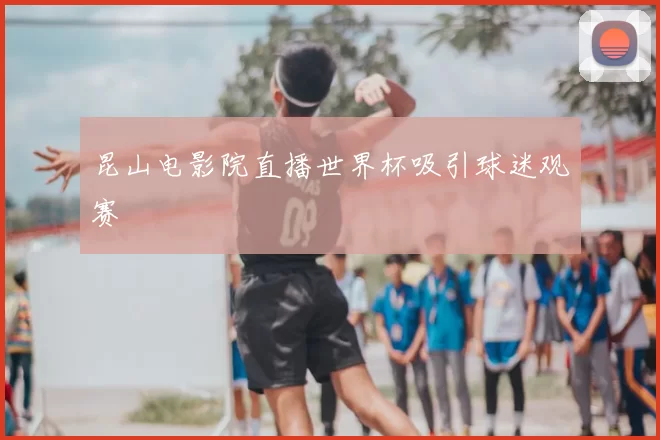 昆山电影院直播世界杯吸引球迷观赛