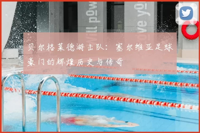 贝尔格莱德游击队：塞尔维亚足球豪门的辉煌历史与传奇