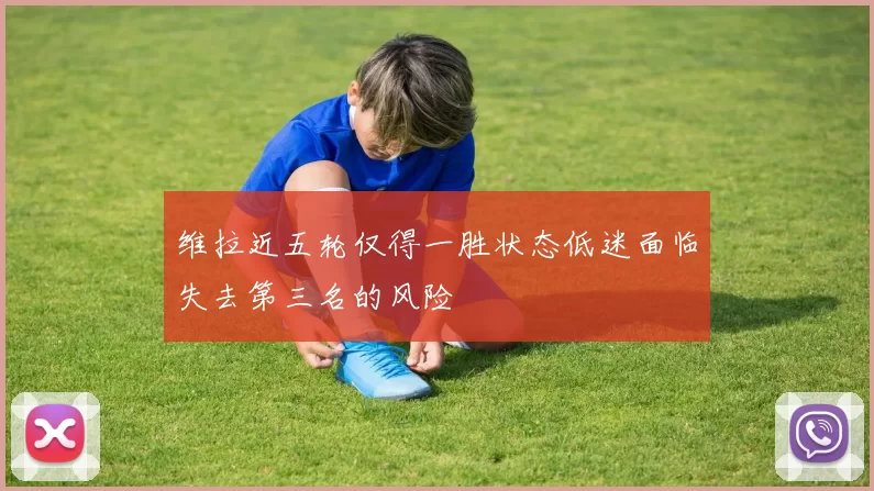 维拉近五轮仅得一胜状态低迷面临失去第三名的风险