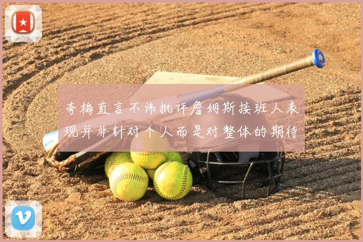 夸梅直言不讳批评詹姆斯接班人表现并非针对个人而是对整体的期待