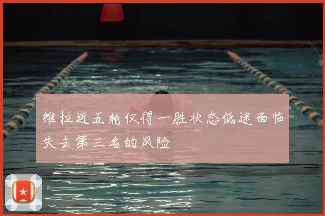 维拉近五轮仅得一胜状态低迷面临失去第三名的风险