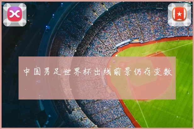 中国男足世界杯出线前景仍存变数
