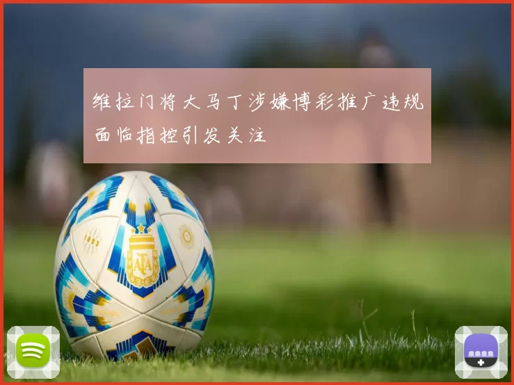 维拉门将大马丁涉嫌博彩推广违规面临指控引发关注