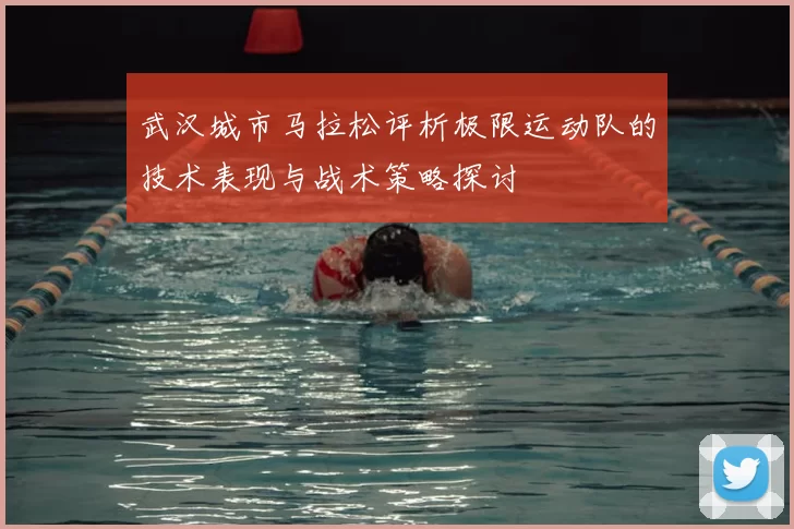 武汉城市马拉松评析极限运动队的技术表现与战术策略探讨