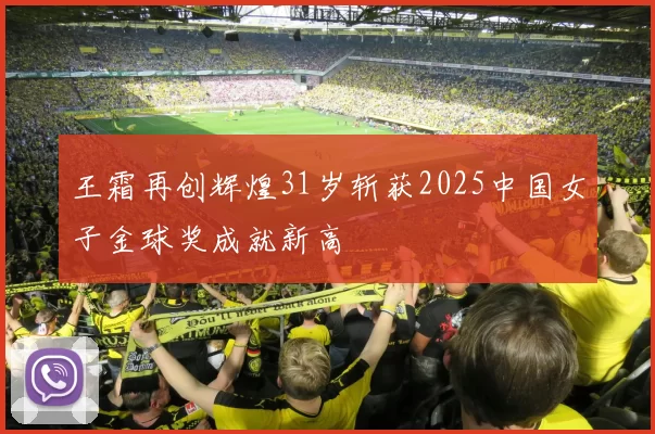 王霜再创辉煌31岁斩获2025中国女子金球奖成就新高