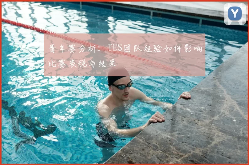 青年赛分析:TES团队经验如何影响比赛表现与结果