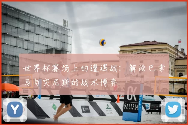 世界杯赛场上的遭遇战:解读巴拿马与突尼斯的战术博弈