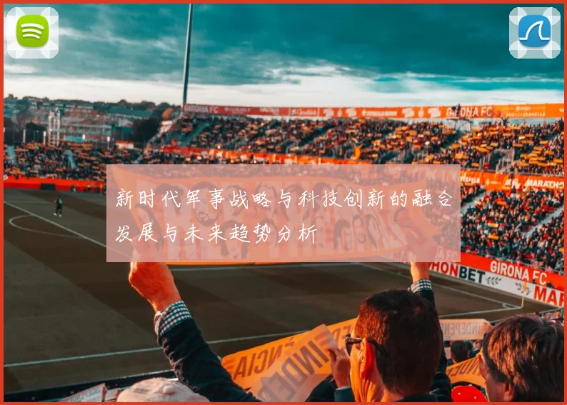 新时代军事战略与科技创新的融合发展与未来趋势分析