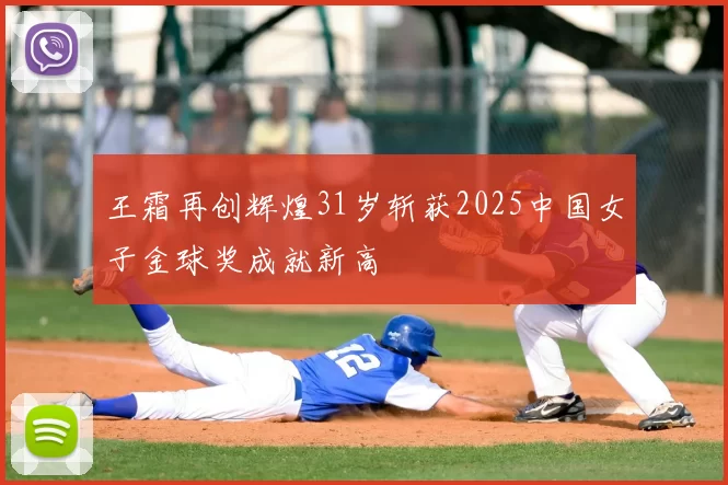 王霜再创辉煌31岁斩获2025中国女子金球奖成就新高