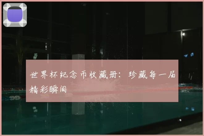 世界杯纪念币收藏册:珍藏每一届精彩瞬间