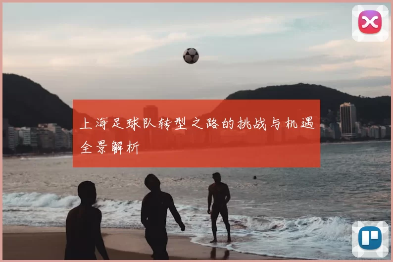上海足球队转型之路的挑战与机遇全景解析