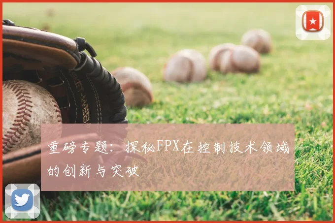 重磅专题：探秘FPX在控制技术领域的创新与突破