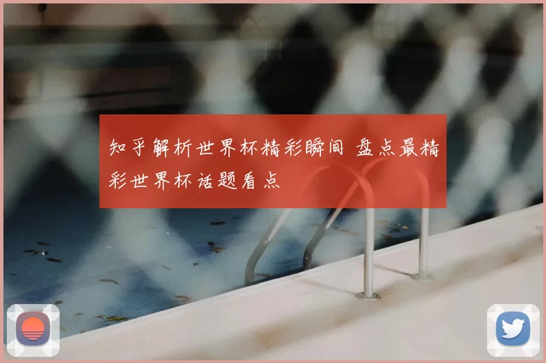 知乎解析世界杯精彩瞬间 盘点最精彩世界杯话题看点