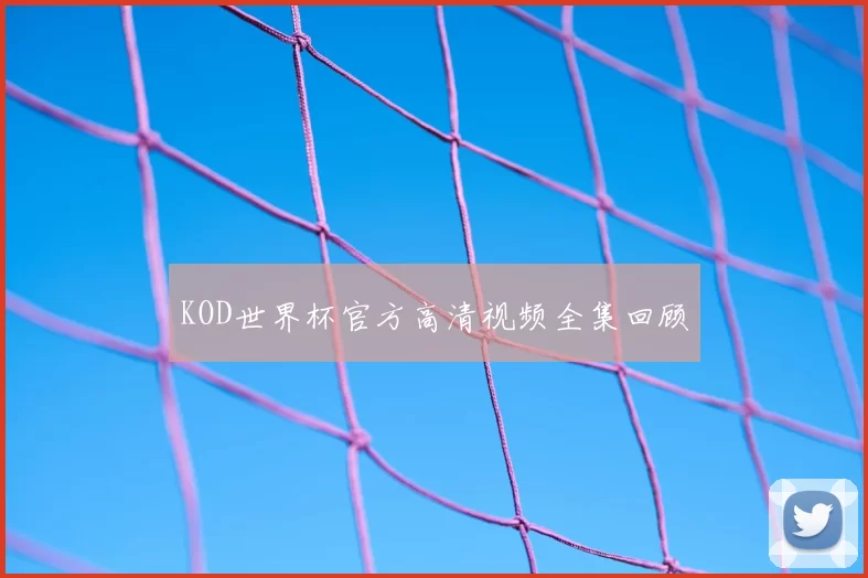 KOD世界杯官方高清视频全集回顾