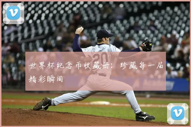 世界杯纪念币收藏册：珍藏每一届精彩瞬间