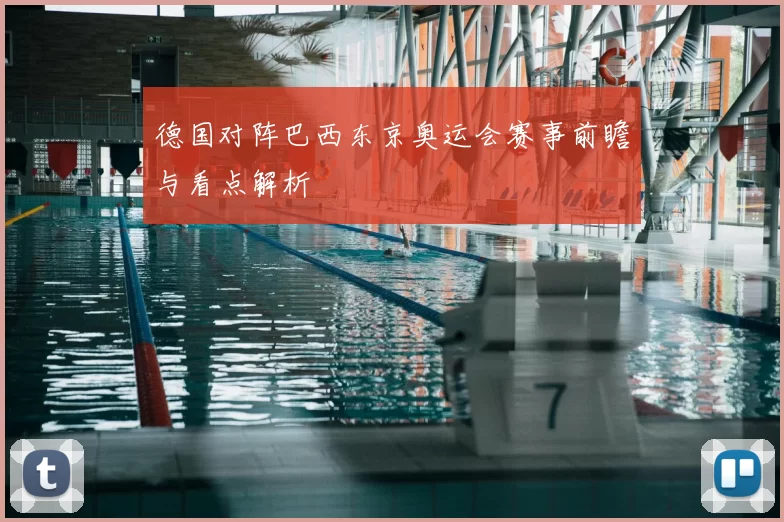 德国对阵巴西东京奥运会赛事前瞻与看点解析