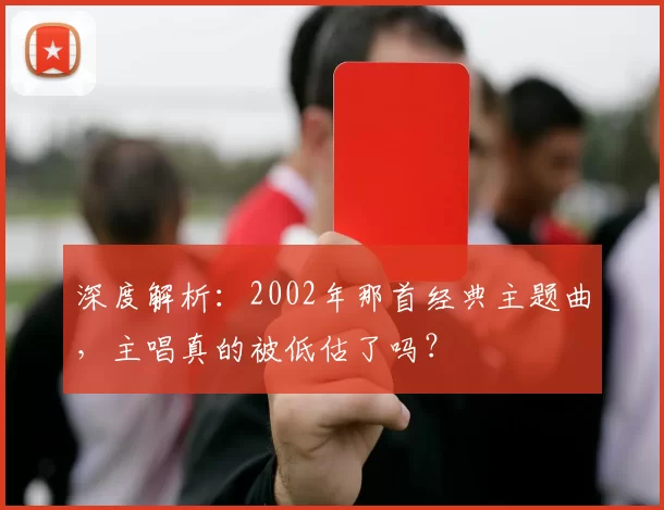 深度解析：2002年那首经典主题曲，主唱真的被低估了吗？