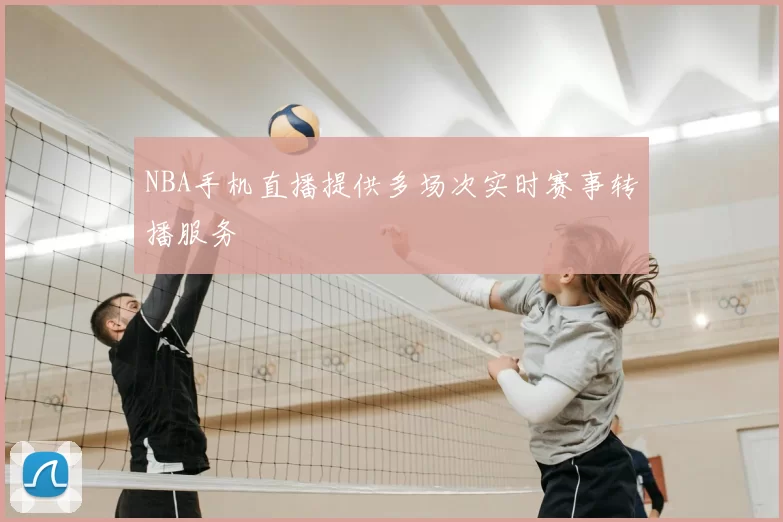 NBA手机直播提供多场次实时赛事转播服务