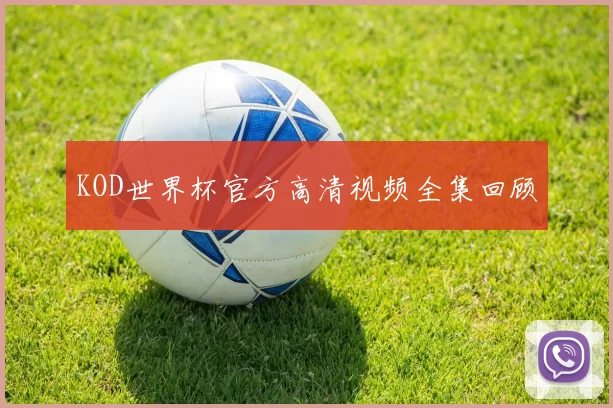 KOD世界杯官方高清视频全集回顾