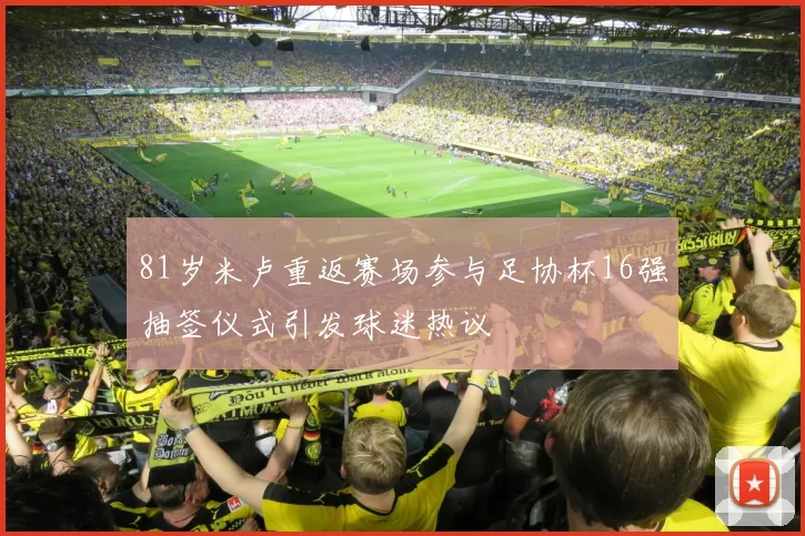 81岁米卢重返赛场参与足协杯16强抽签仪式引发球迷热议