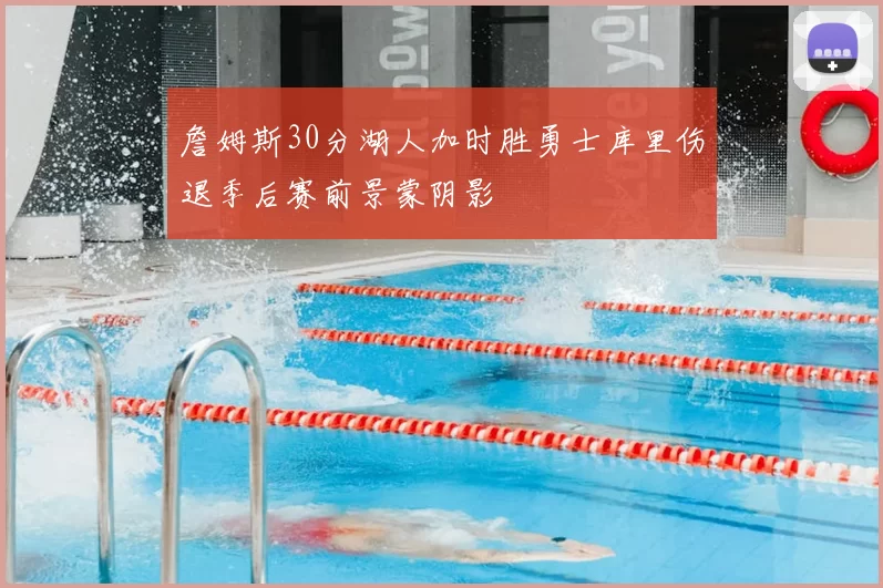 詹姆斯30分湖人加时胜勇士库里伤退季后赛前景蒙阴影