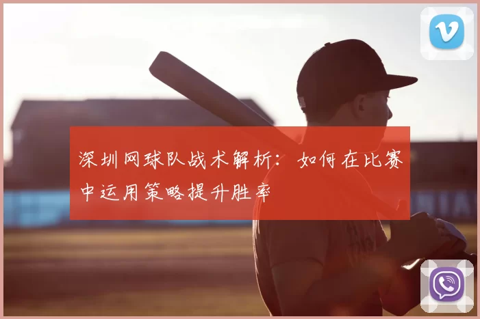 深圳网球队战术解析:如何在比赛中运用策略提升胜率